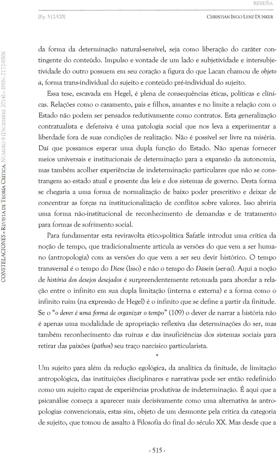 do sujeito. Essa tese, escavada em Hegel, é plena de consequências éticas, políticas e clínicas.