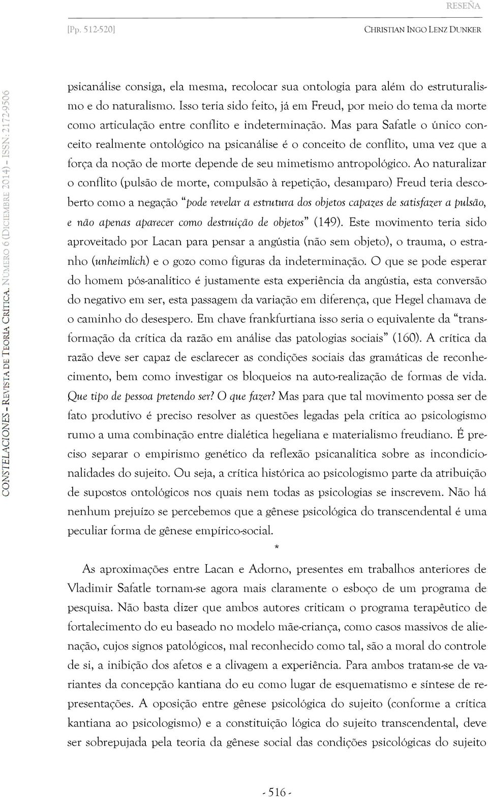 Mas para Safatle o único conceito realmente ontológico na psicanálise é o conceito de conflito, uma vez que a força da noção de morte depende de seu mimetismo antropológico.