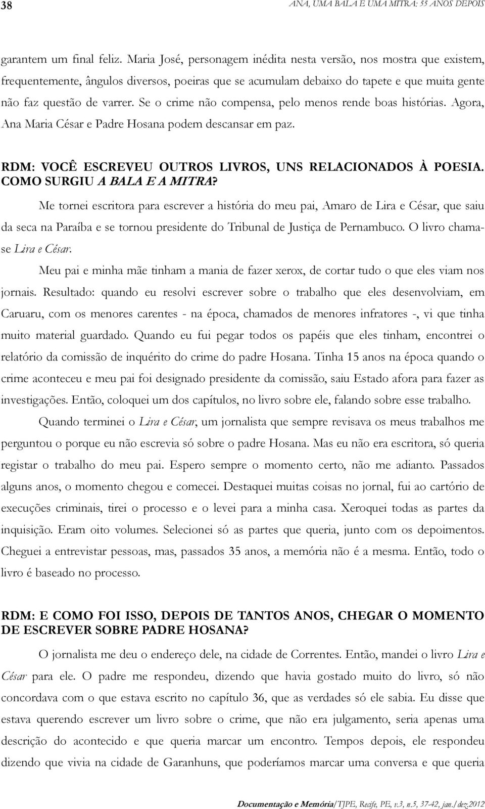 Se o crime não compensa, pelo menos rende boas histórias. Agora, Ana Maria César e Padre Hosana podem descansar em paz. RDM: VOCÊ ESCREVEU OUTROS LIVROS, UNS RELACIONADOS À POESIA.