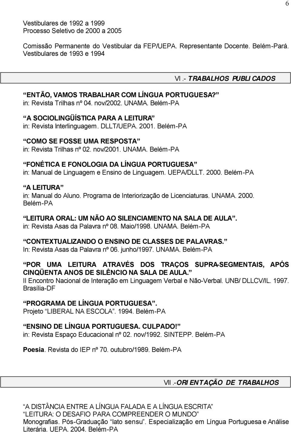 COMO SE FOSSE UMA RESPOSTA in: Revista Trilhas nº 02. nov/2001. UNAMA. VI.- TRABALHOS PUBLICADOS FONÉTICA E FONOLOGIA DA LÍNGUA PORTUGUESA in: Manual de Linguagem e Ensino de Linguagem. UEPA/DLLT.