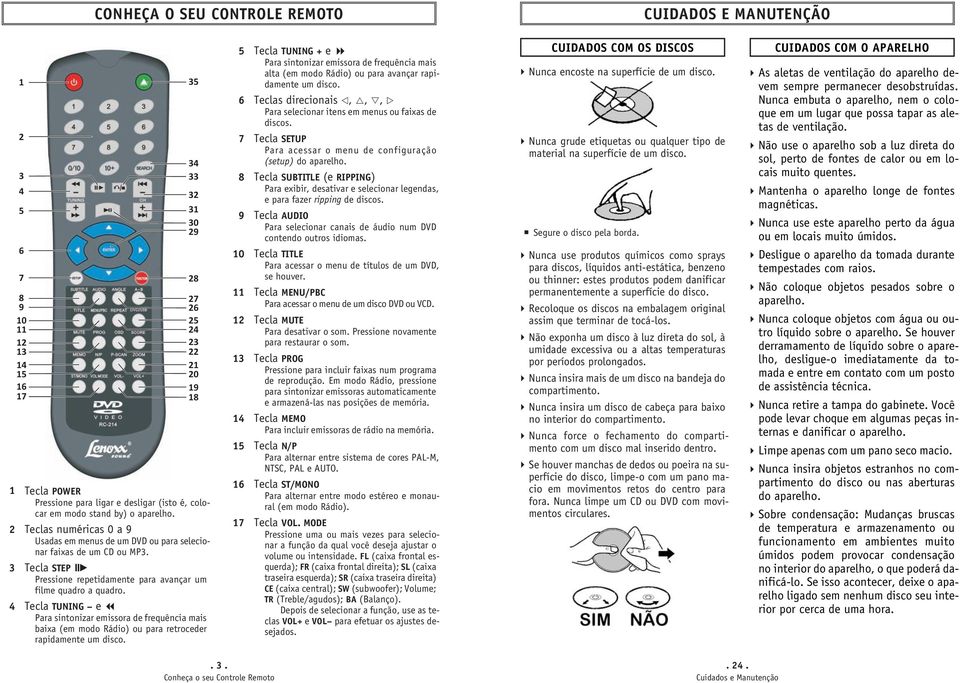 3 Tecla STEP Pressione repetidamente para avançar um filme quadro a quadro. 4 Tecla TUNING e Para sintonizar emissora de frequência mais baixa (em modo Rádio) ou para retroceder rapidamente um disco.