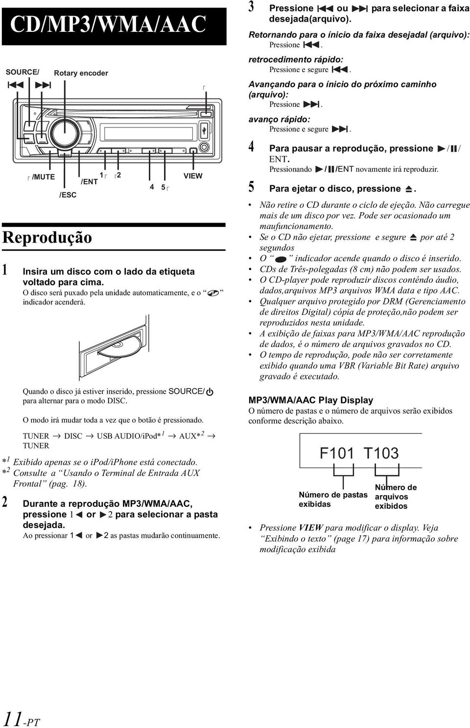 O modo irá mudar toda a vez que o botão é pressionado. TUNER DISC USB AUDIO/iPod* 1 AUX* 2 TUNER 1 * Exibido apenas se o ipod/iphone está conectado.