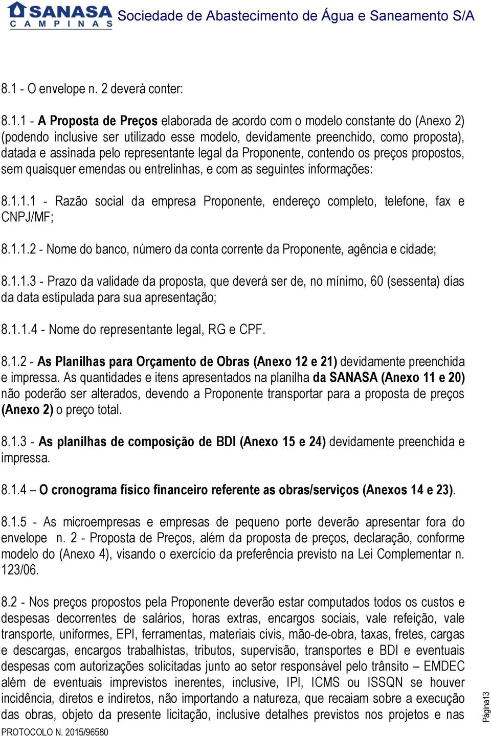 1.1 - Razão social da empresa Proponente, endereço completo, telefone, fax e CNPJ/MF; 8.1.1.2 - Nome do banco, número da conta corrente da Proponente, agência e cidade; 8.1.1.3 - Prazo da validade da proposta, que deverá ser de, no mínimo, 60 (sessenta) dias da data estipulada para sua apresentação; 8.