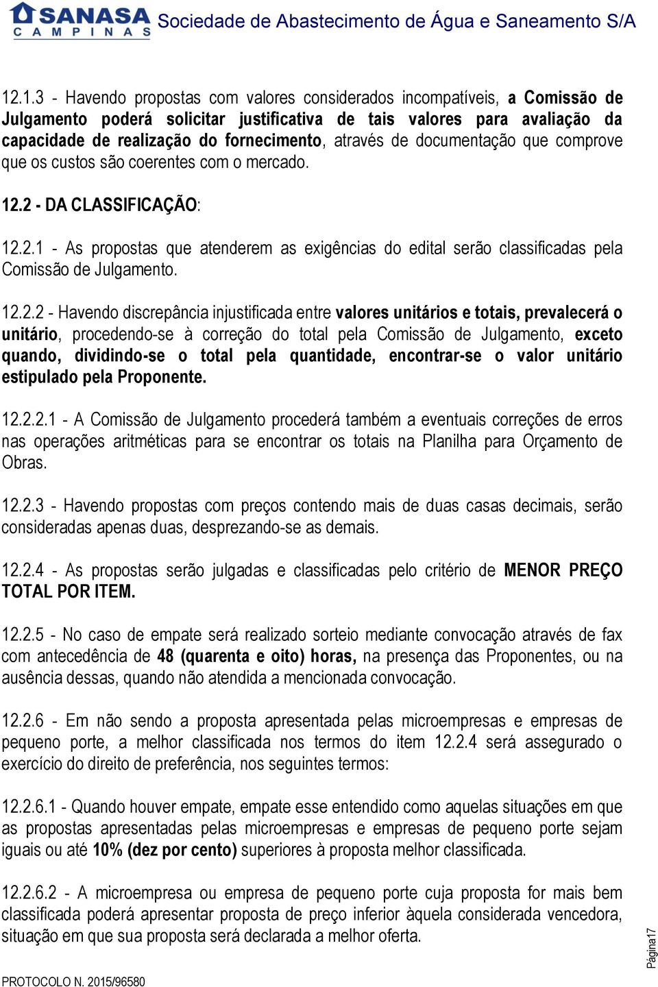 12.2.2 - Havendo discrepância injustificada entre valores unitários e totais, prevalecerá o unitário, procedendo-se à correção do total pela Comissão de Julgamento, exceto quando, dividindo-se o