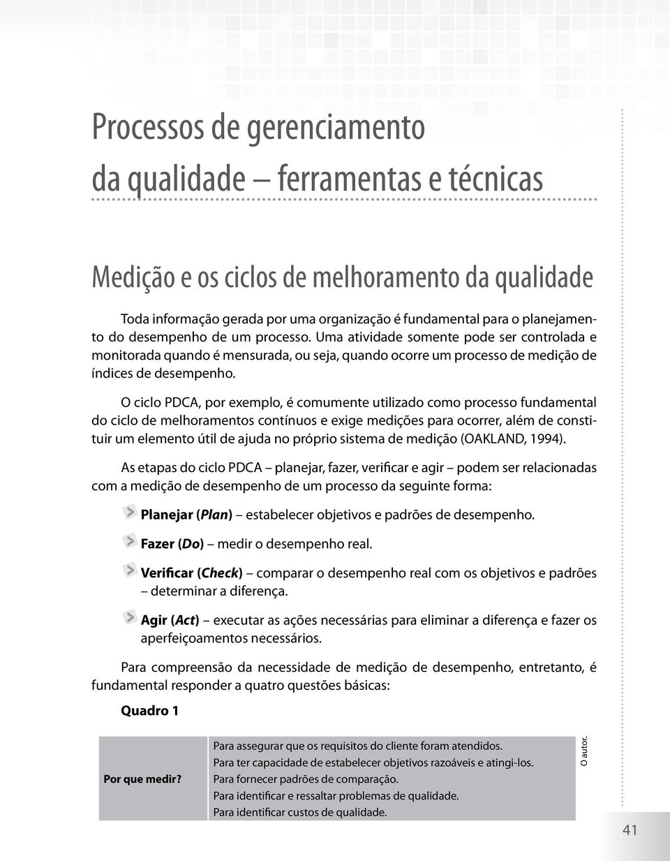 O ciclo PDCA, por exemplo, é comumente utilizado como processo fundamental do ciclo de melhoramentos contínuos e exige medições para ocorrer, além de constituir um elemento útil de ajuda no próprio