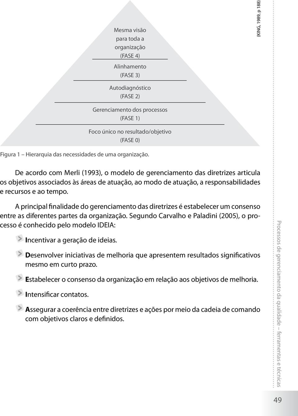 De acordo com Merli (1993), o modelo de gerenciamento das diretrizes articula os objetivos associados às áreas de atuação, ao modo de atuação, a responsabilidades e recursos e ao tempo.