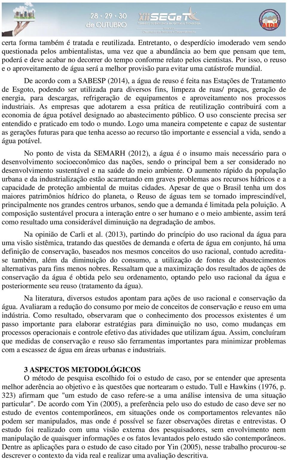 cientistas. Por isso, o reuso e o aproveitamento de água será a melhor provisão para evitar uma catástrofe mundial.