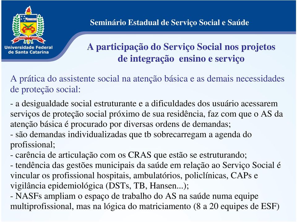 demandas individualizadas que tb sobrecarregam a agenda do profissional; - carência de articulação com os CRAS que estão se estruturando; - tendência das gestões municipais da saúde em relação ao