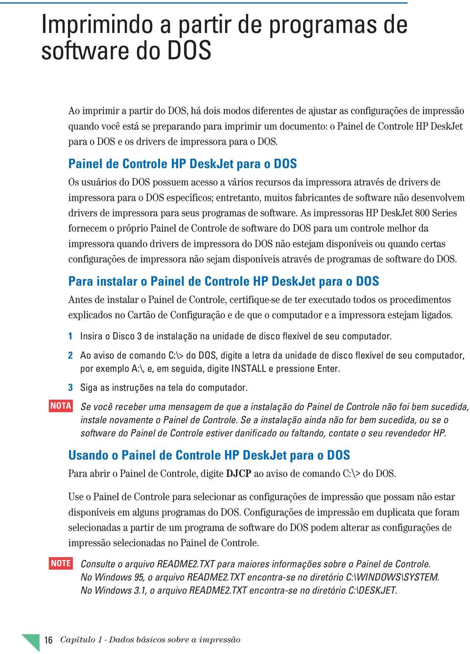 Painel de Controle HP DeskJet para o DOS Os usuários do DOS possuem acesso a vários recursos da impressora através de drivers de impressora para o DOS específicos; entretanto, muitos fabricantes de