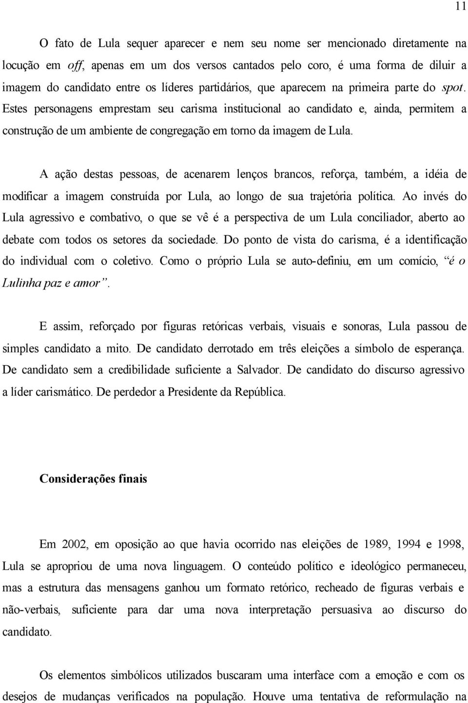 Estes personagens emprestam seu carisma institucional ao candidato e, ainda, permitem a construção de um ambiente de congregação em torno da imagem de Lula.