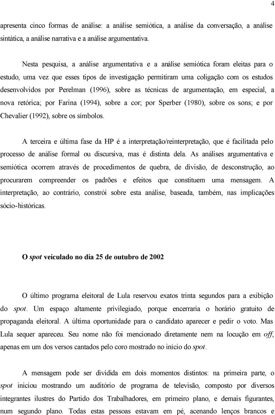 (1996), sobre as técnicas de argumentação, em especial, a nova retórica; por Farina (1994), sobre a cor; por Sperber (1980), sobre os sons; e por Chevalier (1992), sobre os símbolos.