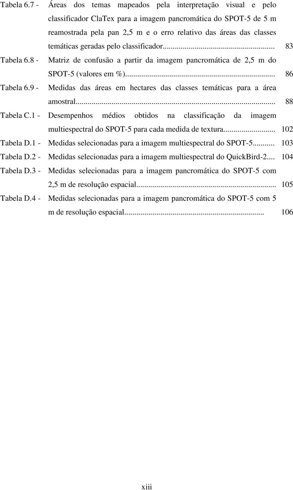 temáticas geradas pelo classificador... 83 8 - Matriz de confusão a partir da imagem pancromática de 2,5 m do SPOT-5 (valores em %).