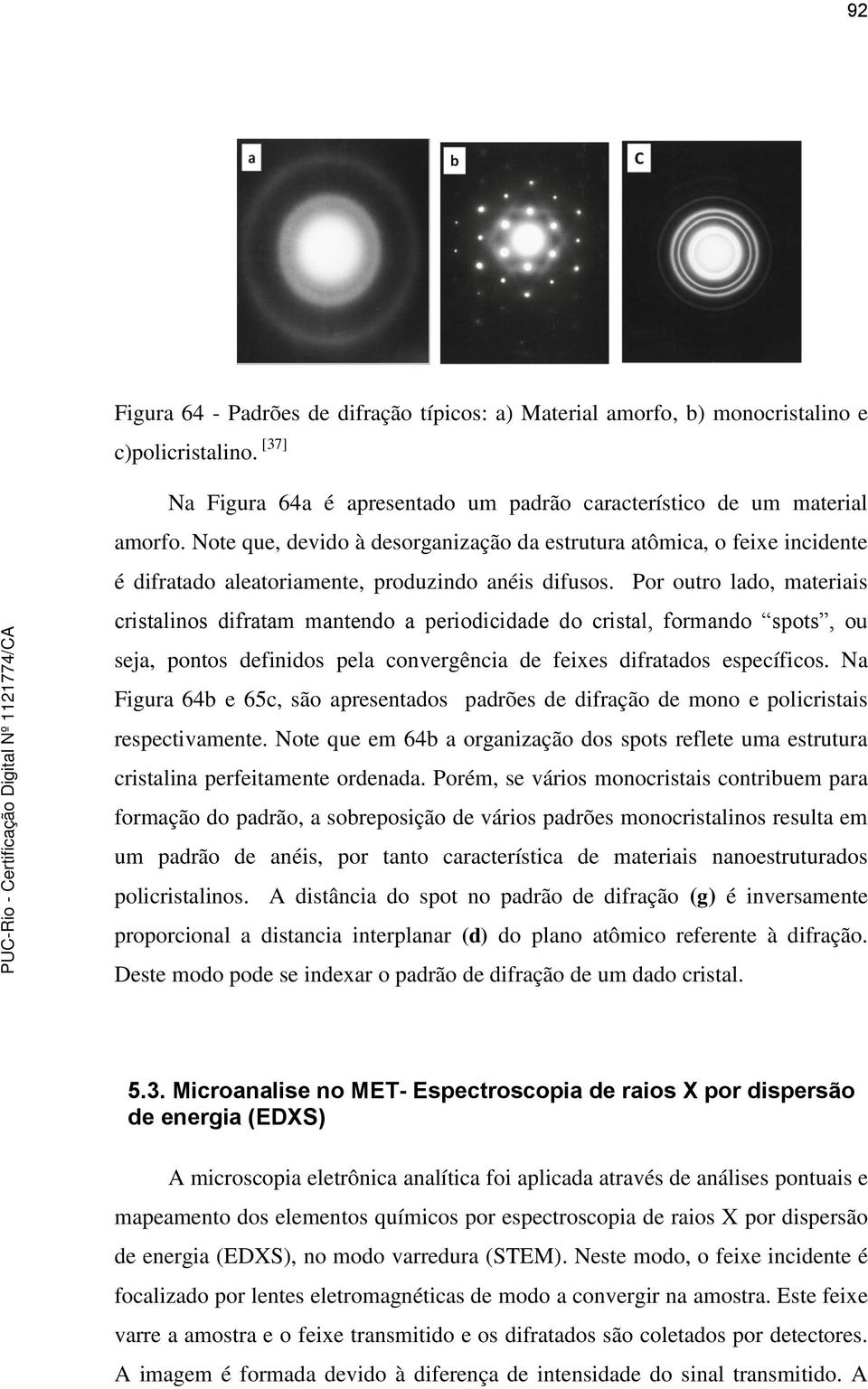 Por outro lado, materiais cristalinos difratam mantendo a periodicidade do cristal, formando spots, ou seja, pontos definidos pela convergência de feixes difratados específicos.