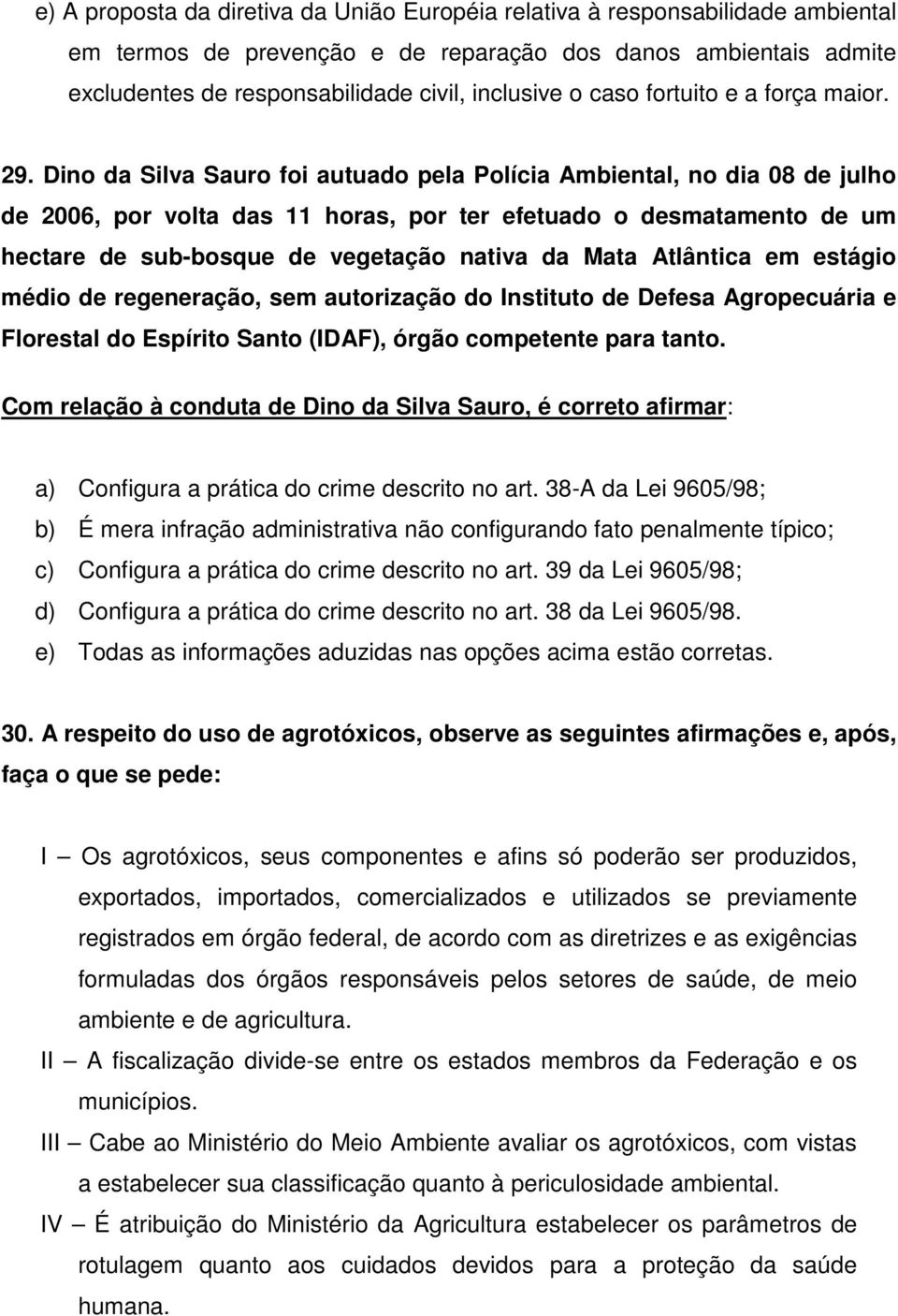 Dino da Silva Sauro foi autuado pela Polícia Ambiental, no dia 08 de julho de 2006, por volta das 11 horas, por ter efetuado o desmatamento de um hectare de sub-bosque de vegetação nativa da Mata