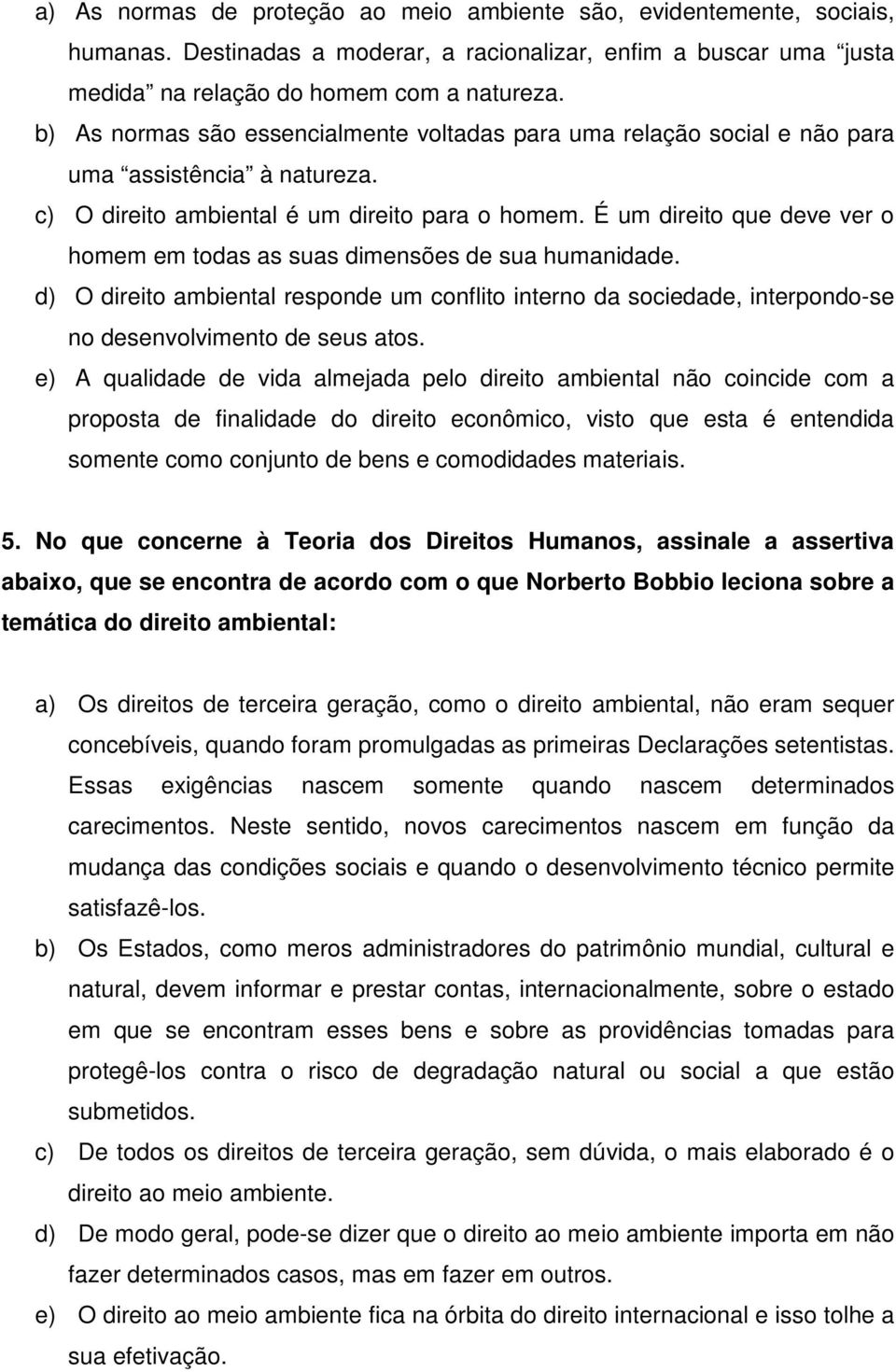 É um direito que deve ver o homem em todas as suas dimensões de sua humanidade. d) O direito ambiental responde um conflito interno da sociedade, interpondo-se no desenvolvimento de seus atos.