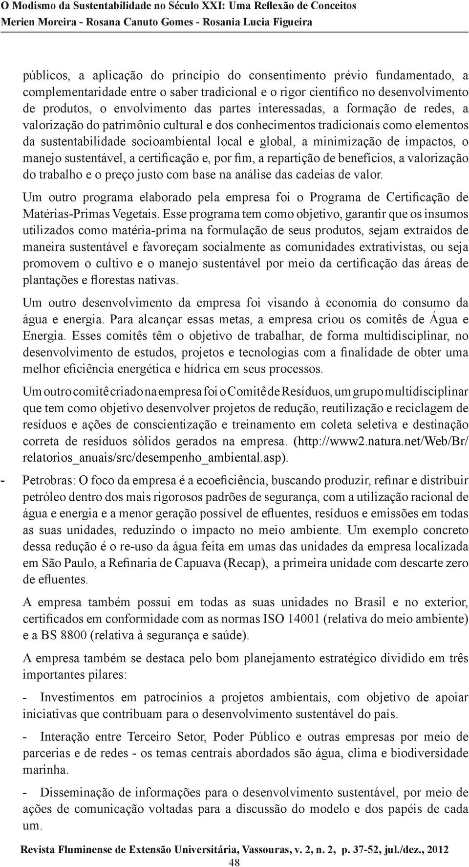 manejo sustentável, a certificação e, por fim, a repartição de benefícios, a valorização do trabalho e o preço justo com base na análise das cadeias de valor.