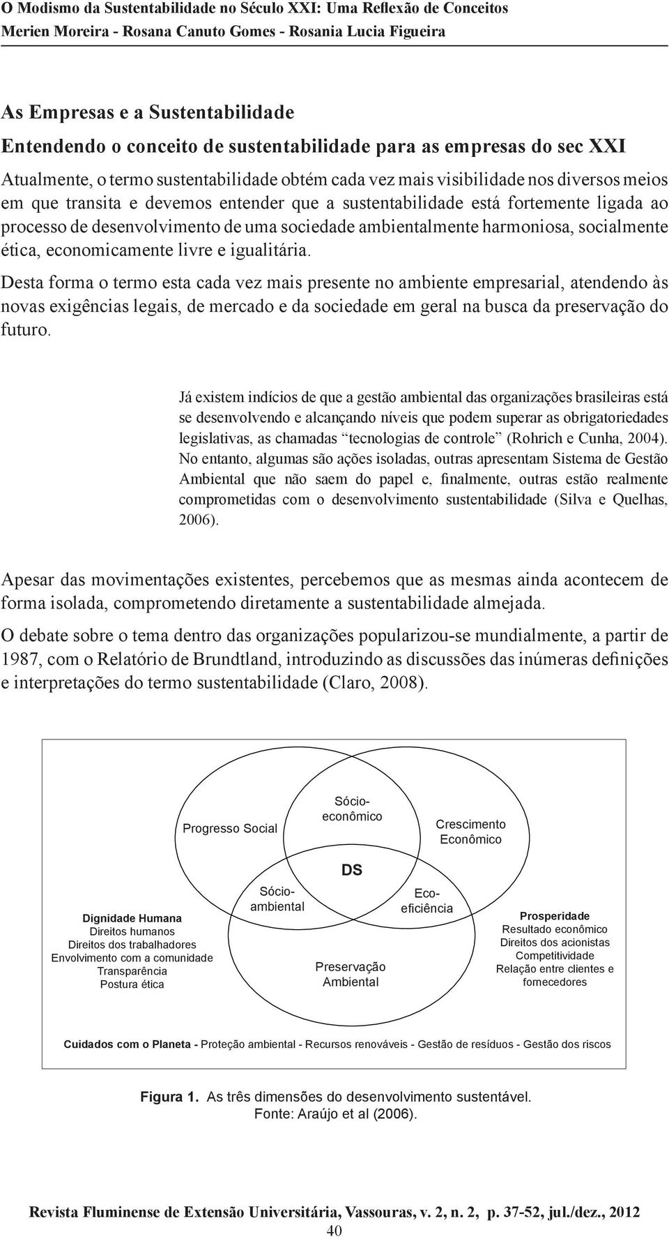 igualitária. Desta forma o termo esta cada vez mais presente no ambiente empresarial, atendendo às novas exigências legais, de mercado e da sociedade em geral na busca da preservação do futuro.