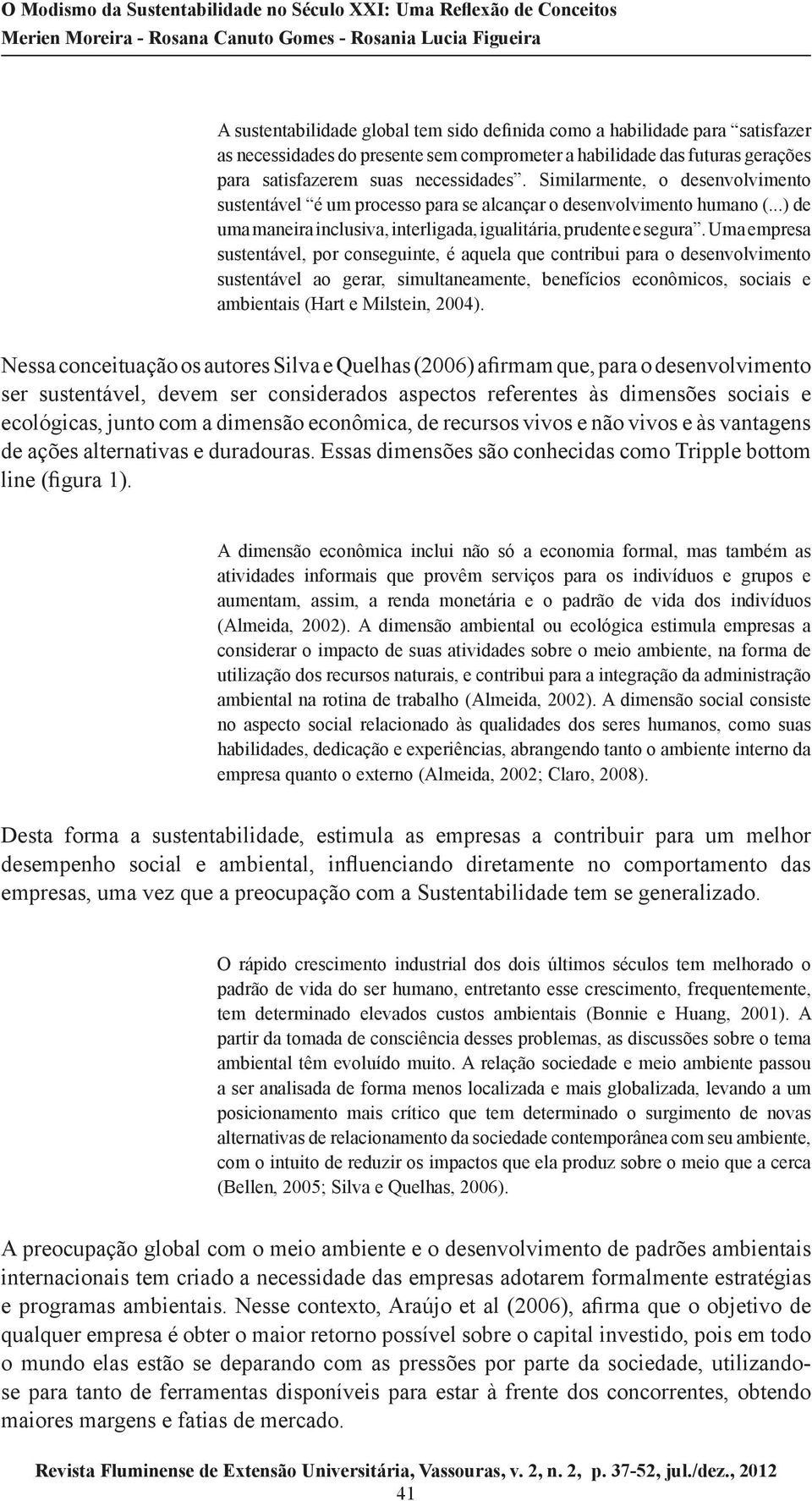 Uma empresa sustentável, por conseguinte, é aquela que contribui para o desenvolvimento sustentável ao gerar, simultaneamente, benefícios econômicos, sociais e ambientais (Hart e Milstein, 2004).