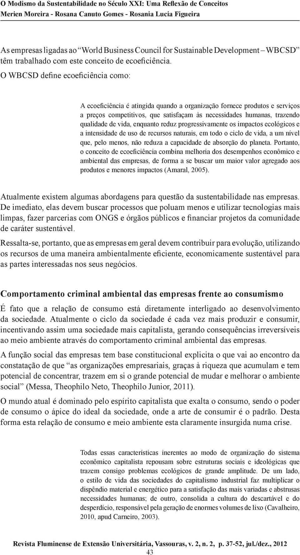 vida, enquanto reduz progressivamente os impactos ecológicos e a intensidade de uso de recursos naturais, em todo o ciclo de vida, a um nível que, pelo menos, não reduza a capacidade de absorção do