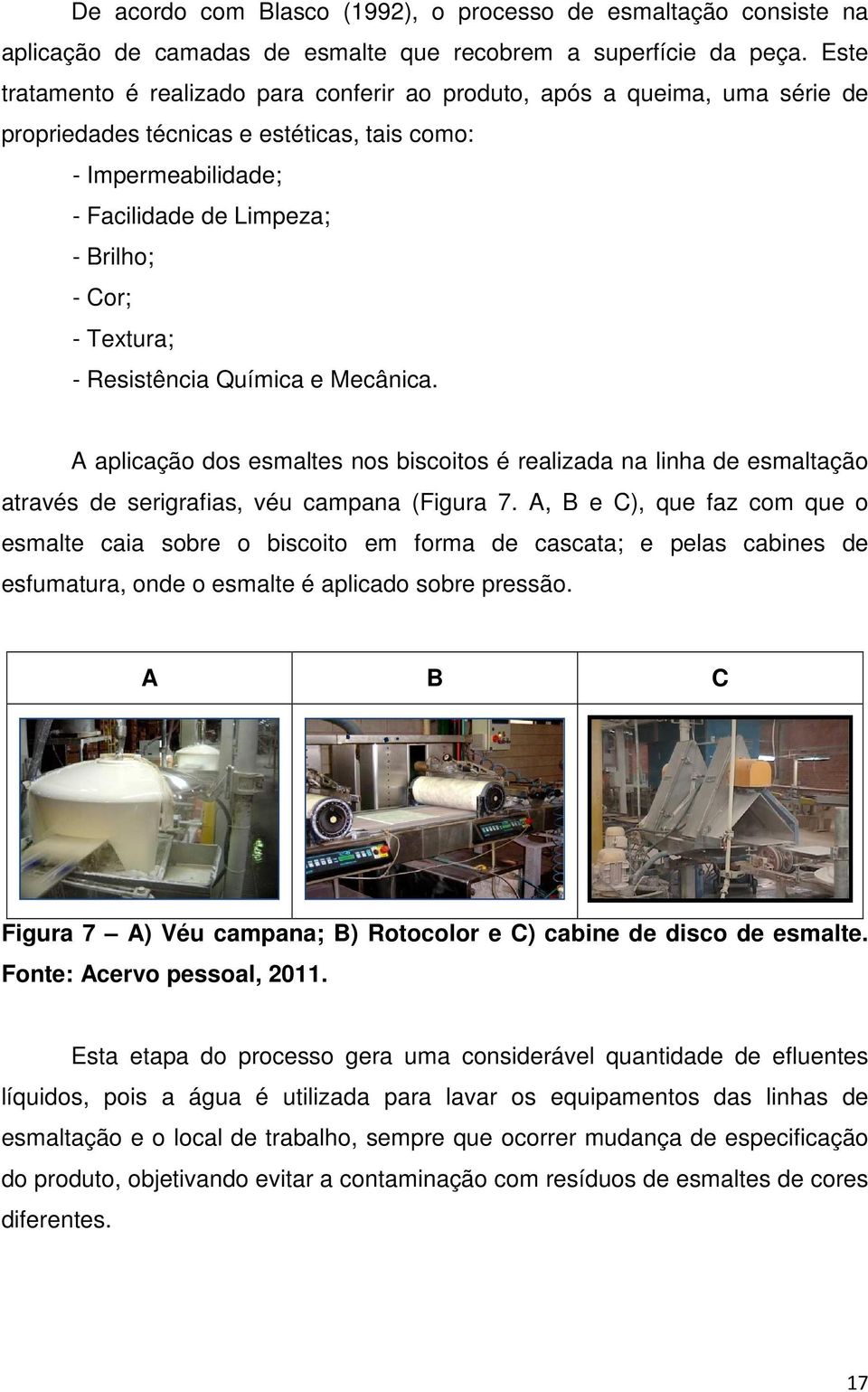 Textura; - Resistência Química e Mecânica. A aplicação dos esmaltes nos biscoitos é realizada na linha de esmaltação através de serigrafias, véu campana (Figura 7.