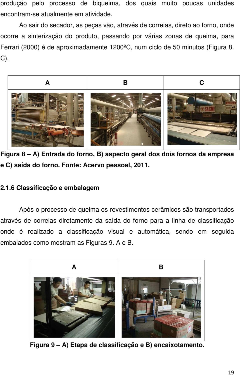 num ciclo de 50 minutos (Figura 8. C). A B C Figura 8 A) Entrada do forno, B) aspecto geral dos dois fornos da empresa e C) saída do forno. Fonte: Acervo pessoal, 2011