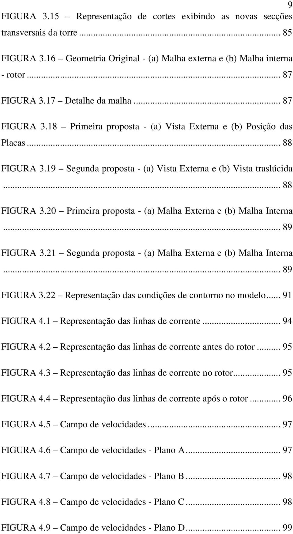 .. 89 FIGURA 3.21 Segunda proposta - (a) Malha Externa e (b) Malha Interna... 89 FIGURA 3.22 Representação das condições de contorno no modelo... 91 FIGURA 4.1 Representação das linhas de corrente.