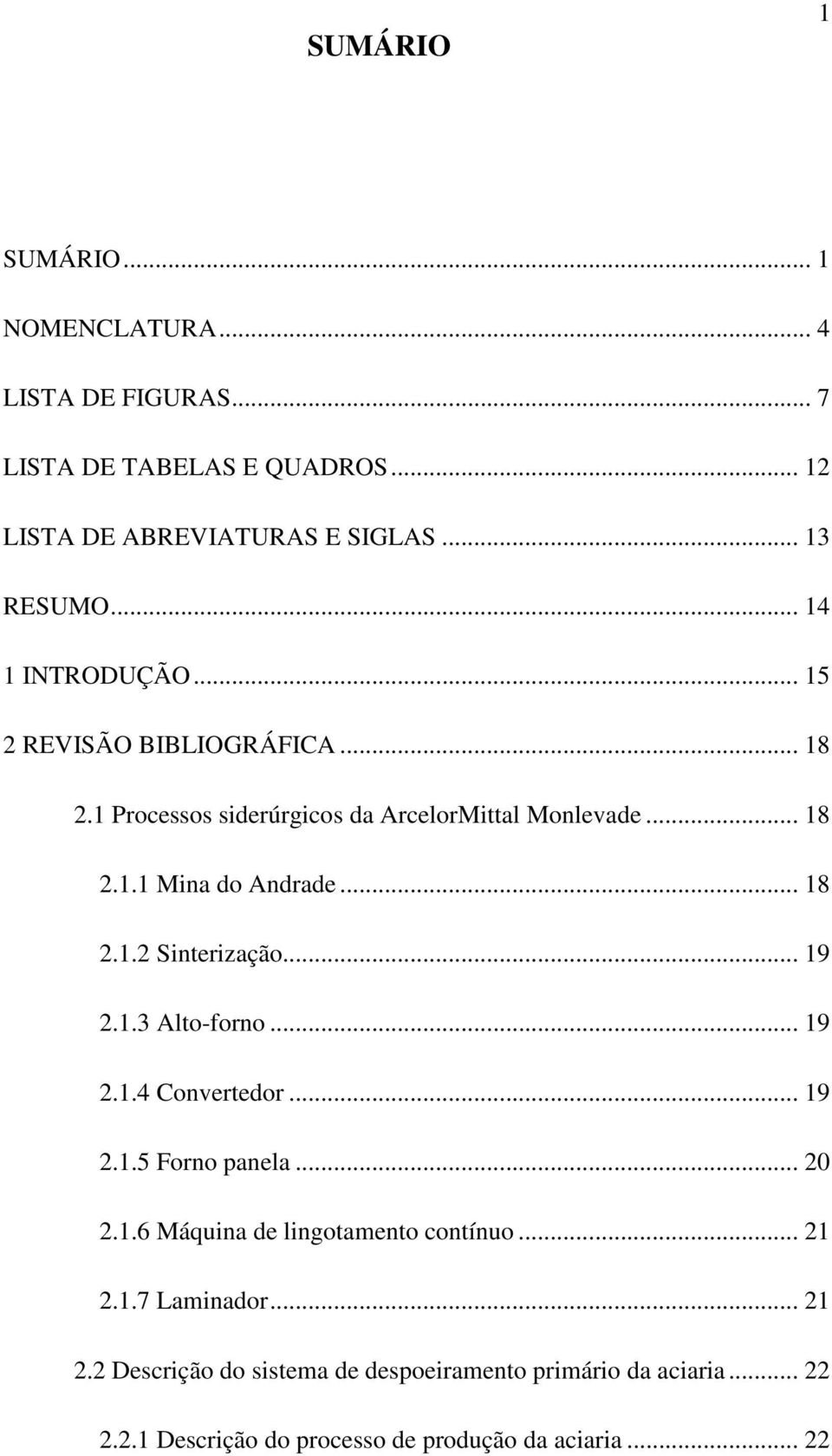 .. 19 2.1.3 Alto-forno... 19 2.1.4 Convertedor... 19 2.1.5 Forno panela... 20 2.1.6 Máquina de lingotamento contínuo... 21 2.1.7 Laminador.