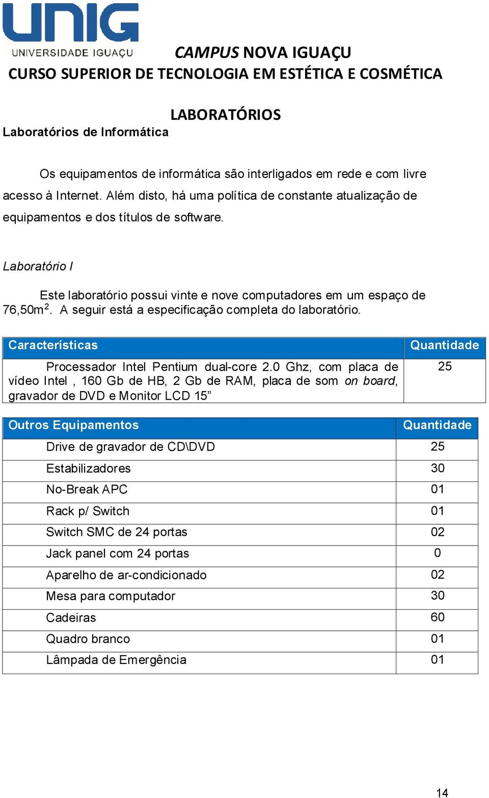 A seguir está a especificação completa do laboratório. Características Processador Intel Pentium dual-core 2.