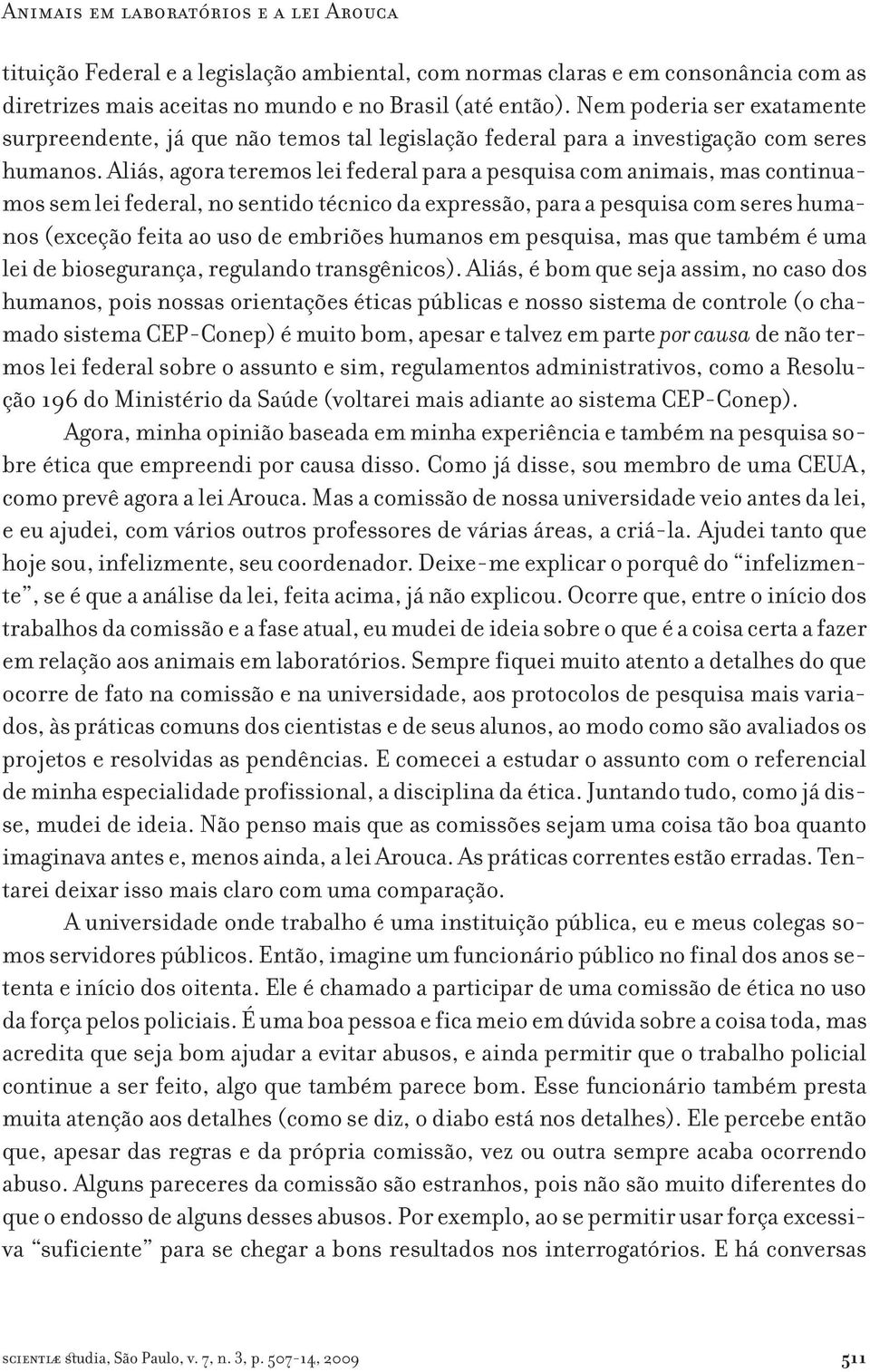 Aliás, agora teremos lei federal para a pesquisa com animais, mas continuamos sem lei federal, no sentido técnico da expressão, para a pesquisa com seres humanos (exceção feita ao uso de embriões