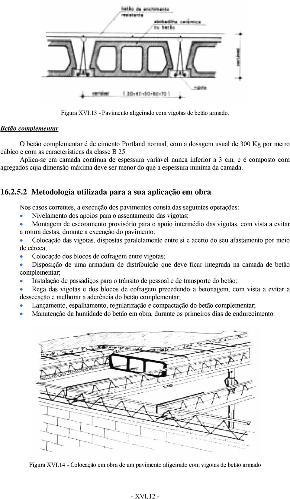 Aplica-se em camada contínua de espessura variável nunca inferior a 3 cm, e é composto com agregados cuja dimensão máxima deve ser menor do que a espessura mínima da camada. 16.2.5.