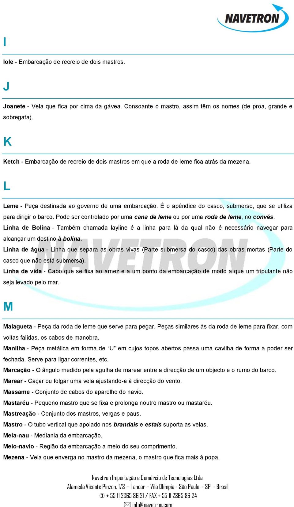 É o apêndice do casco, submerso, que se utiliza para dirigir o barco. Pode ser controlado por uma cana de leme ou por uma roda de leme, no convés.