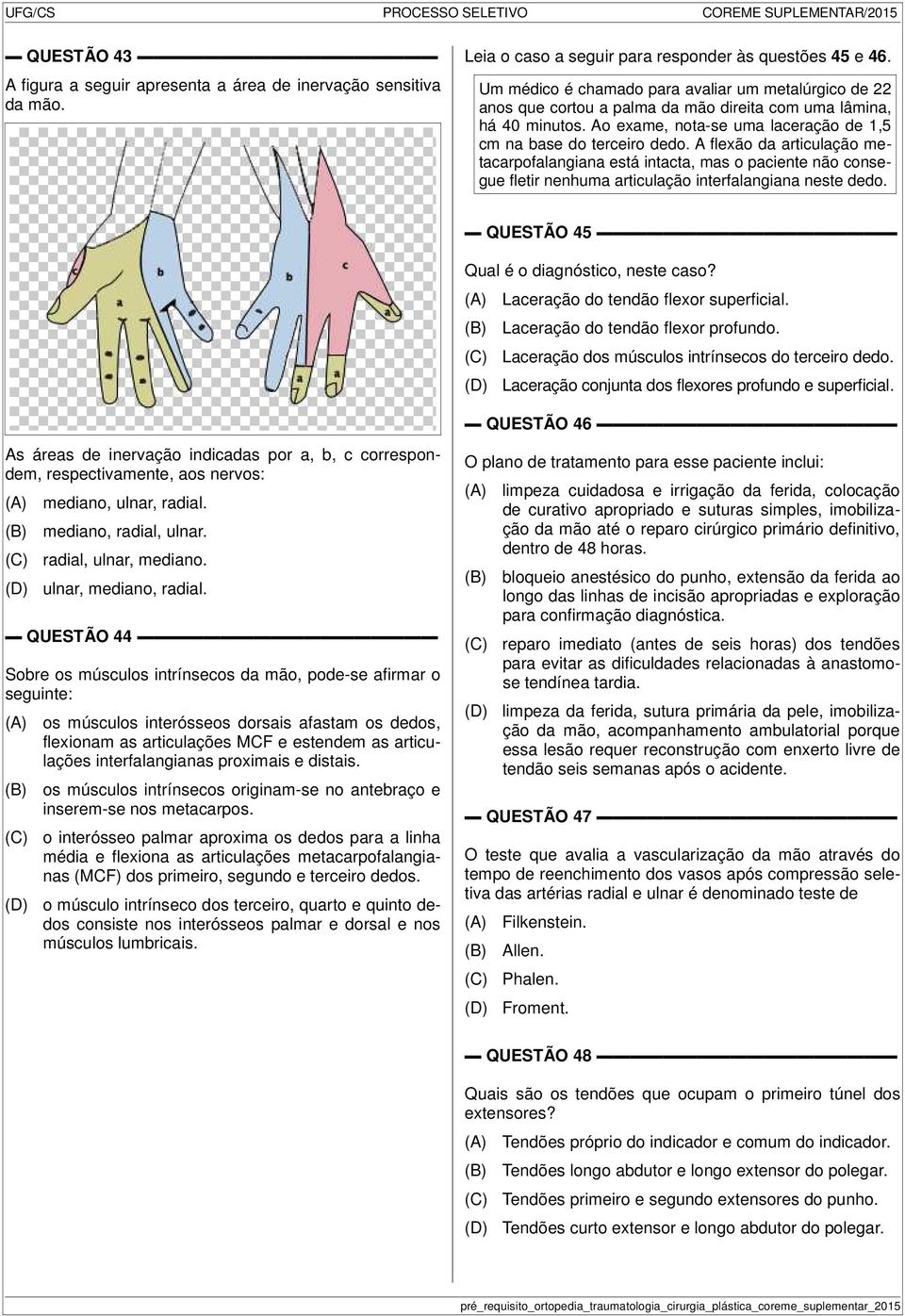 A flexão da articulação metacarpofalangiana está intacta, mas o paciente não consegue fletir nenhuma articulação interfalangiana neste dedo. QUESTÃO 45 Qual é o diagnóstico, neste caso?