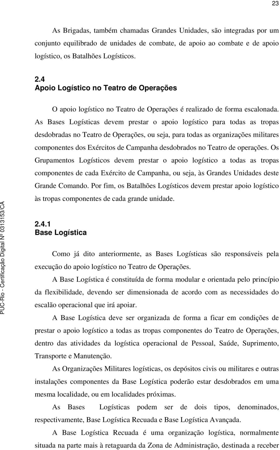 As Bases Logísticas devem prestar o apoio logístico para todas as tropas desdobradas no Teatro de Operações, ou seja, para todas as organizações militares componentes dos Exércitos de Campanha