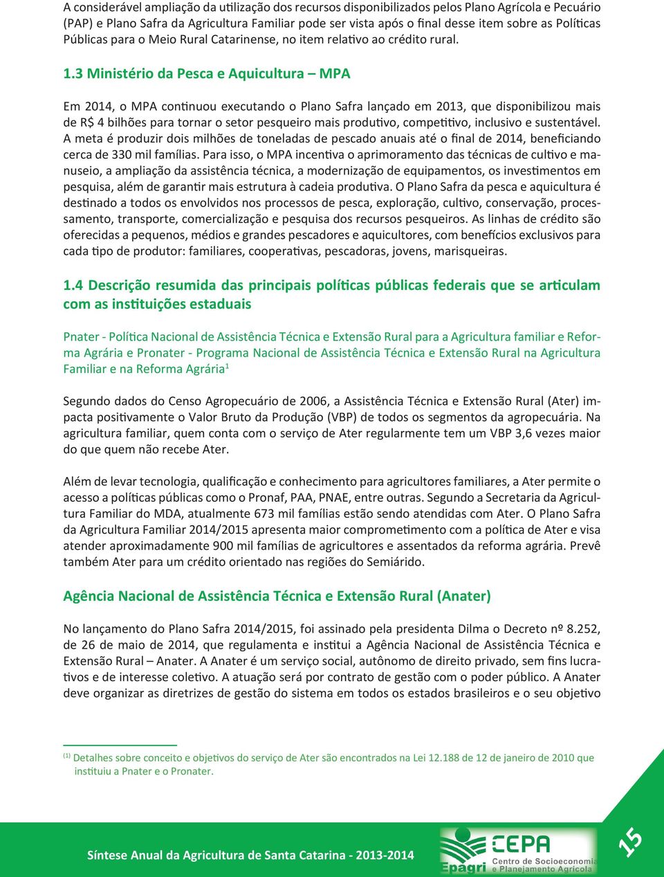 3 Ministério da Pesca e Aquicultura MPA Em 2014, o MPA continuou executando o Plano Safra lançado em 2013, que disponibilizou mais de R$ 4 bilhões para tornar o setor pesqueiro mais produtivo,