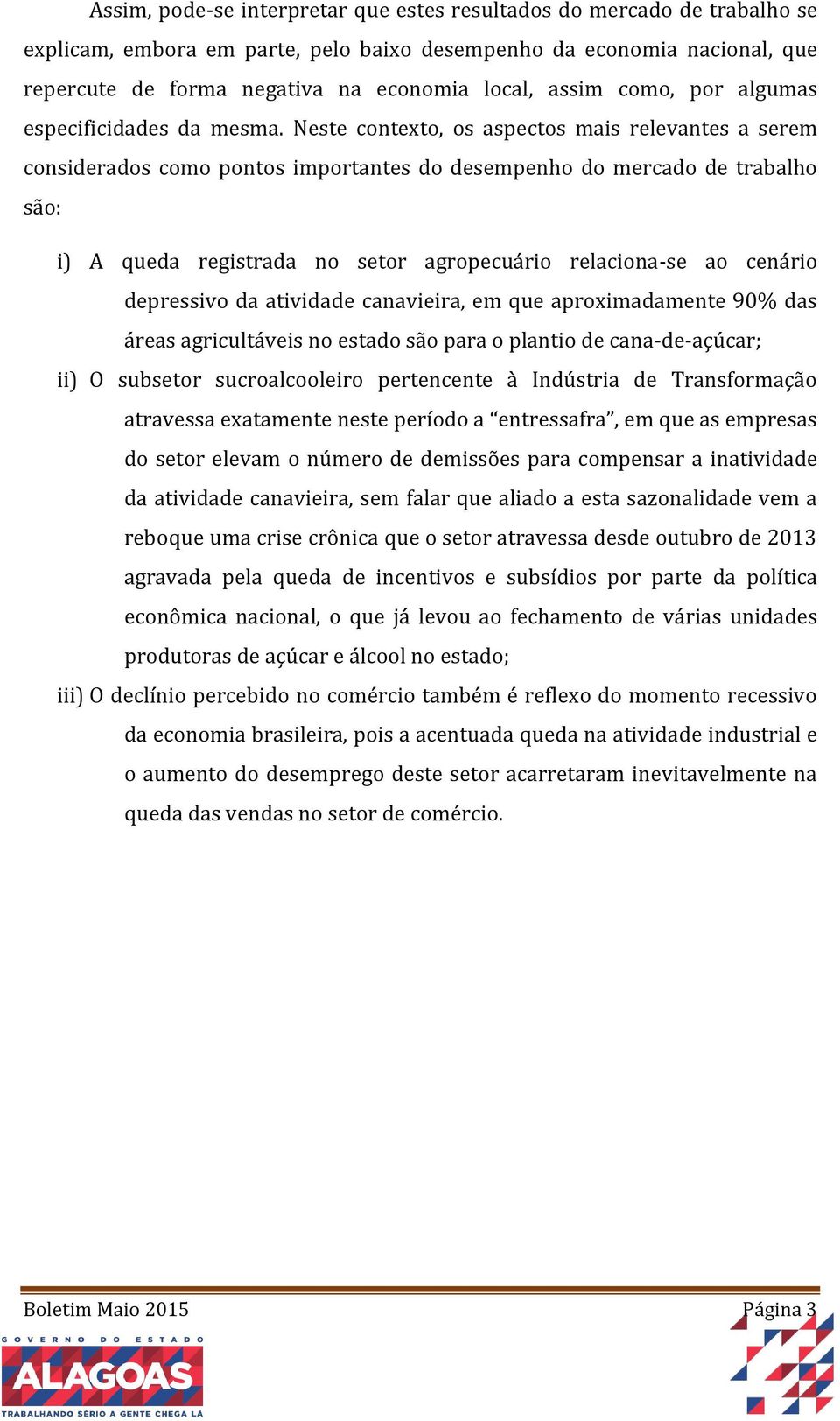 Neste contexto, os aspectos mais relevantes a serem considerados como pontos importantes do desempenho do mercado de trabalho são: i) A queda registrada no setor agropecuário relaciona-se ao cenário