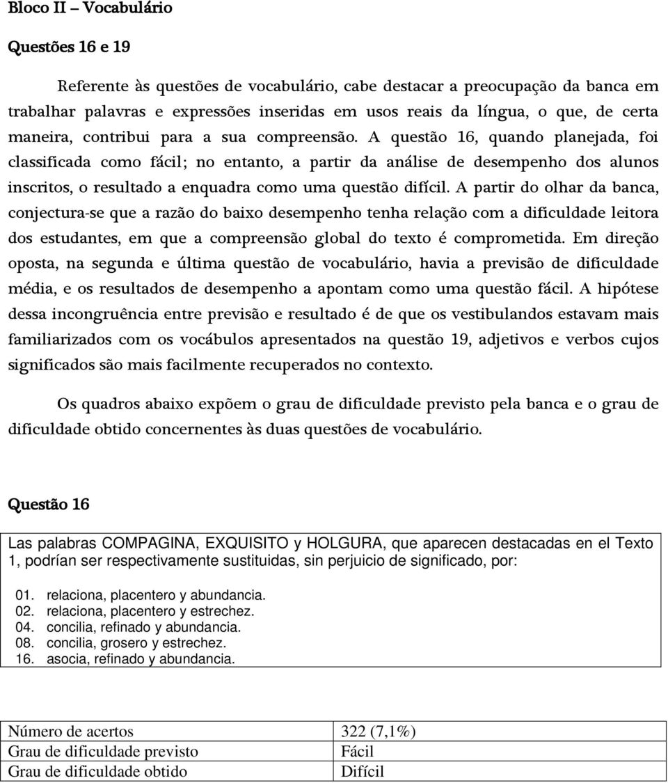 A questão 16, quando planejada, foi classificada como fácil; no entanto, a partir da análise de desempenho dos alunos inscritos, o resultado a enquadra como uma questão difícil.