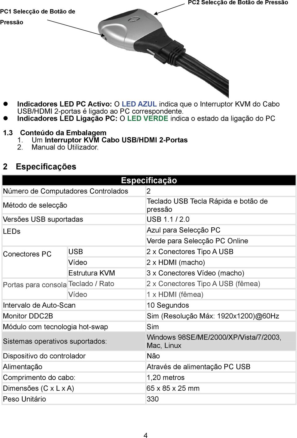 2 Especificações Especificação Número de Computadores Controlados 2 Método de selecção Teclado USB Tecla Rápida e botão de pressão Versões USB suportadas USB 1.1 / 2.