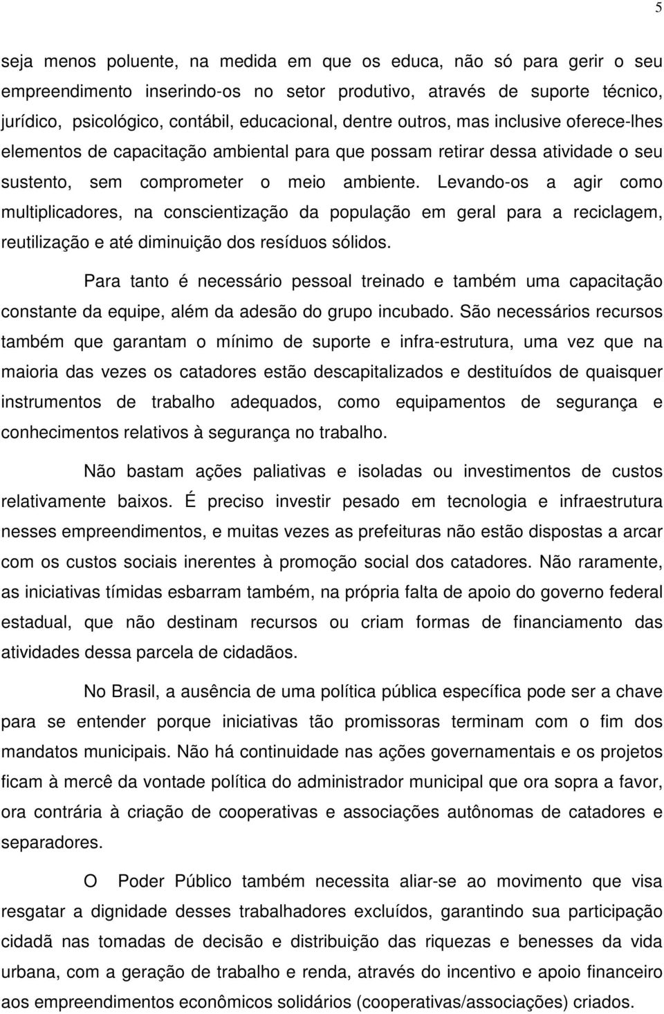 Levando-os a agir como multiplicadores, na conscientização da população em geral para a reciclagem, reutilização e até diminuição dos resíduos sólidos.