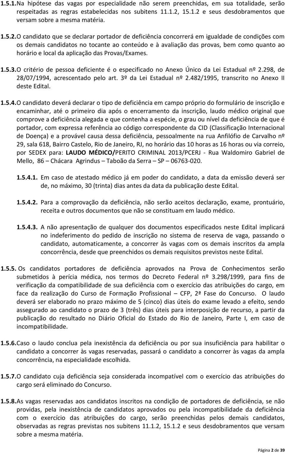 O candidato que se declarar portador de deficiência concorrerá em igualdade de condições com os demais candidatos no tocante ao conteúdo e à avaliação das provas, bem como quanto ao horário e local