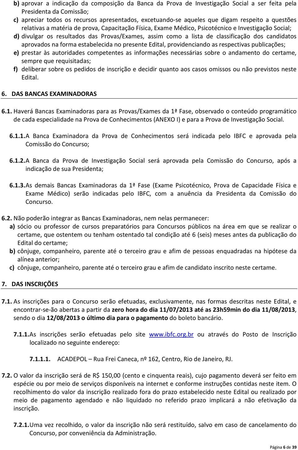 classificação dos candidatos aprovados na forma estabelecida no presente Edital, providenciando as respectivas publicações; e) prestar às autoridades competentes as informações necessárias sobre o