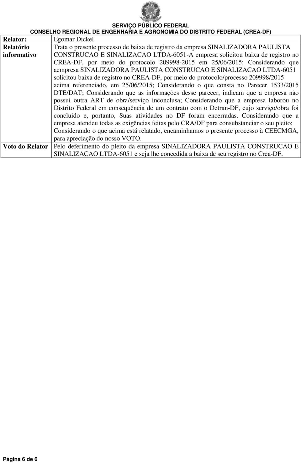 protocolo/processo 209998/2015 acima referenciado, em 25/06/2015; Considerando o que consta no Parecer 1533/2015 DTE/DAT; Considerando que as informações desse parecer, indicam que a empresa não