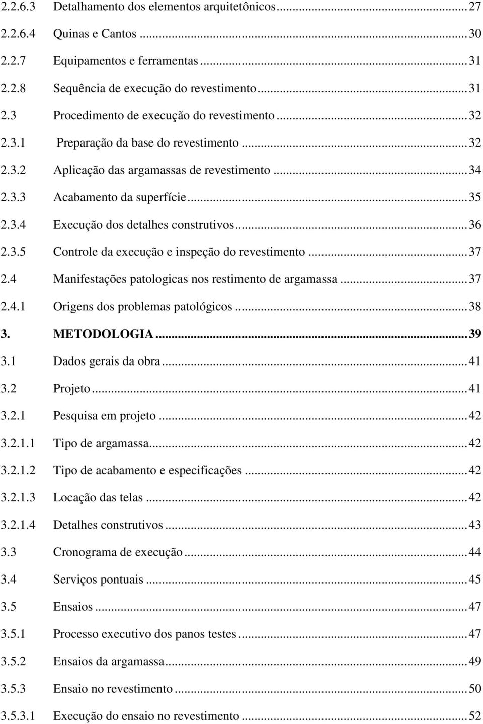 .. 37 2.4 Manifestações patologicas nos restimento de argamassa... 37 2.4.1 Origens dos problemas patológicos... 38 3. METODOLOGIA... 39 3.1 Dados gerais da obra... 41 3.2 Projeto... 41 3.2.1 Pesquisa em projeto.