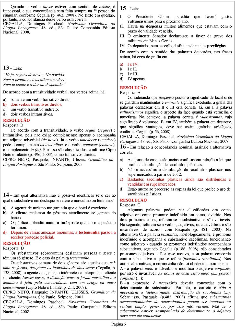 De acordo com a transitividade verbal, nos versos acima, há a) somente um verbo transitivo direto. b) dois verbos transitivos diretos. c) um verbo transitivo indireto. d) dois verbos intransitivos.