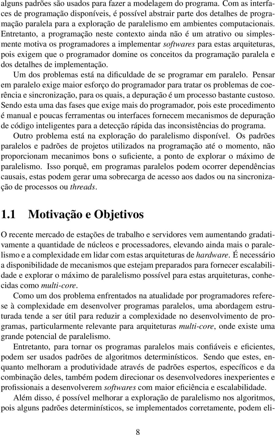 Entretanto, a programação neste contexto ainda não é um atrativo ou simplesmente motiva os programadores a implementar softwares para estas arquiteturas, pois exigem que o programador domine os