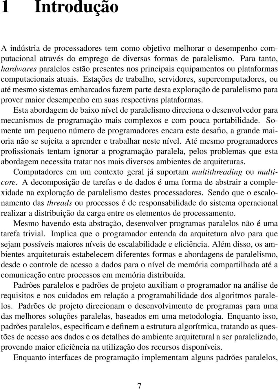 Estações de trabalho, servidores, supercomputadores, ou até mesmo sistemas embarcados fazem parte desta exploração de paralelismo para prover maior desempenho em suas respectivas plataformas.