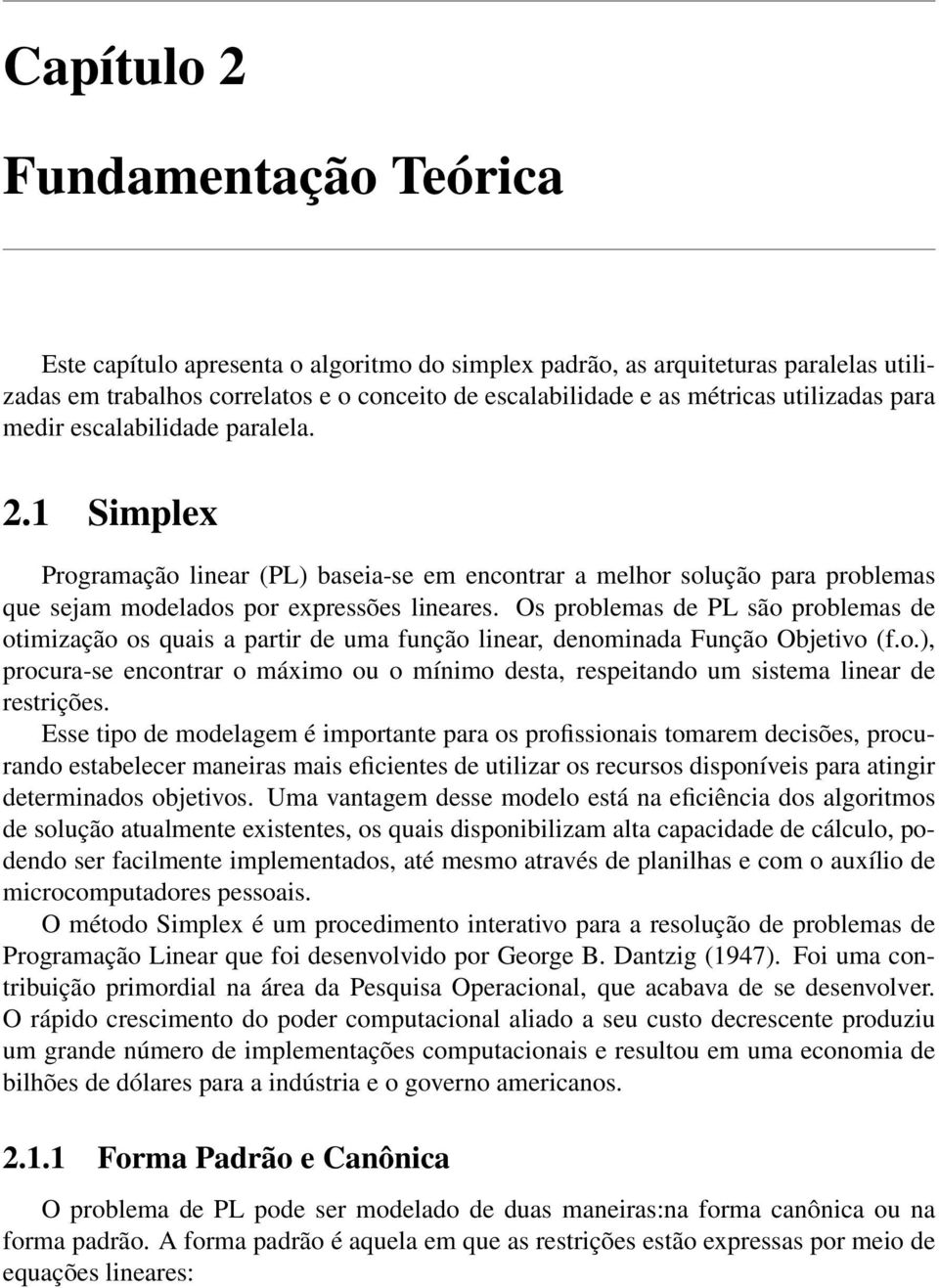 Os problemas de PL são problemas de otimização os quais a partir de uma função linear, denominada Função Objetivo (f.o.), procura-se encontrar o máximo ou o mínimo desta, respeitando um sistema linear de restrições.