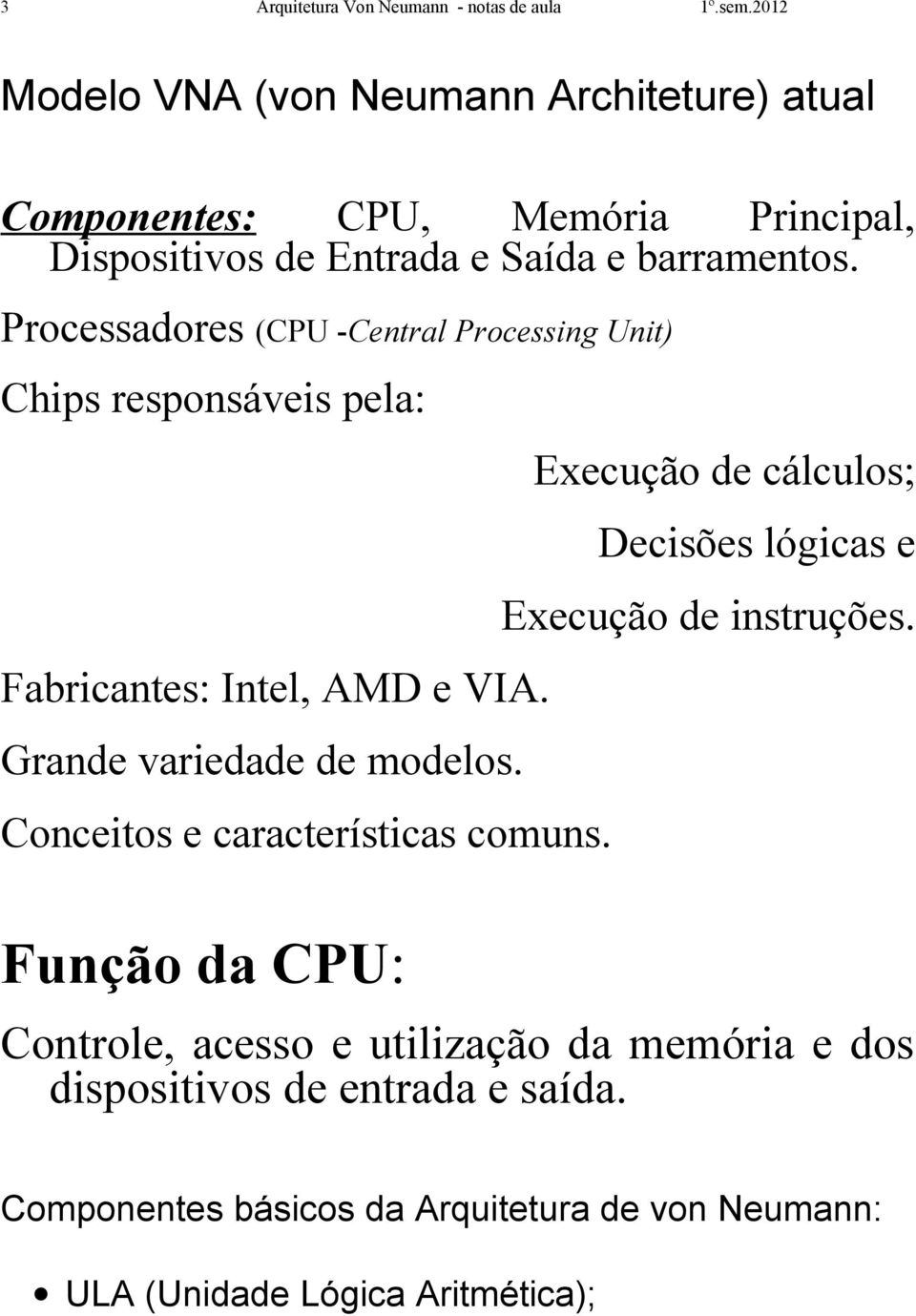 Processadores (CPU -Central Processing Unit) Chips responsáveis pela: Fabricantes: Intel, AMD e VIA. Grande variedade de modelos.