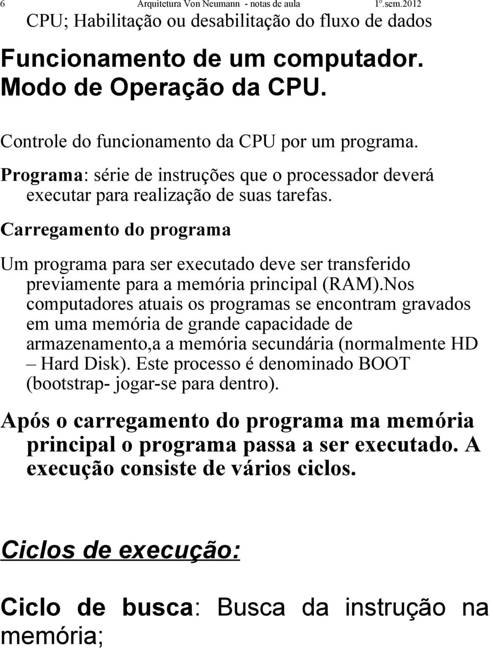 Carregamento do programa Um programa para ser executado deve ser transferido previamente para a memória principal (RAM).