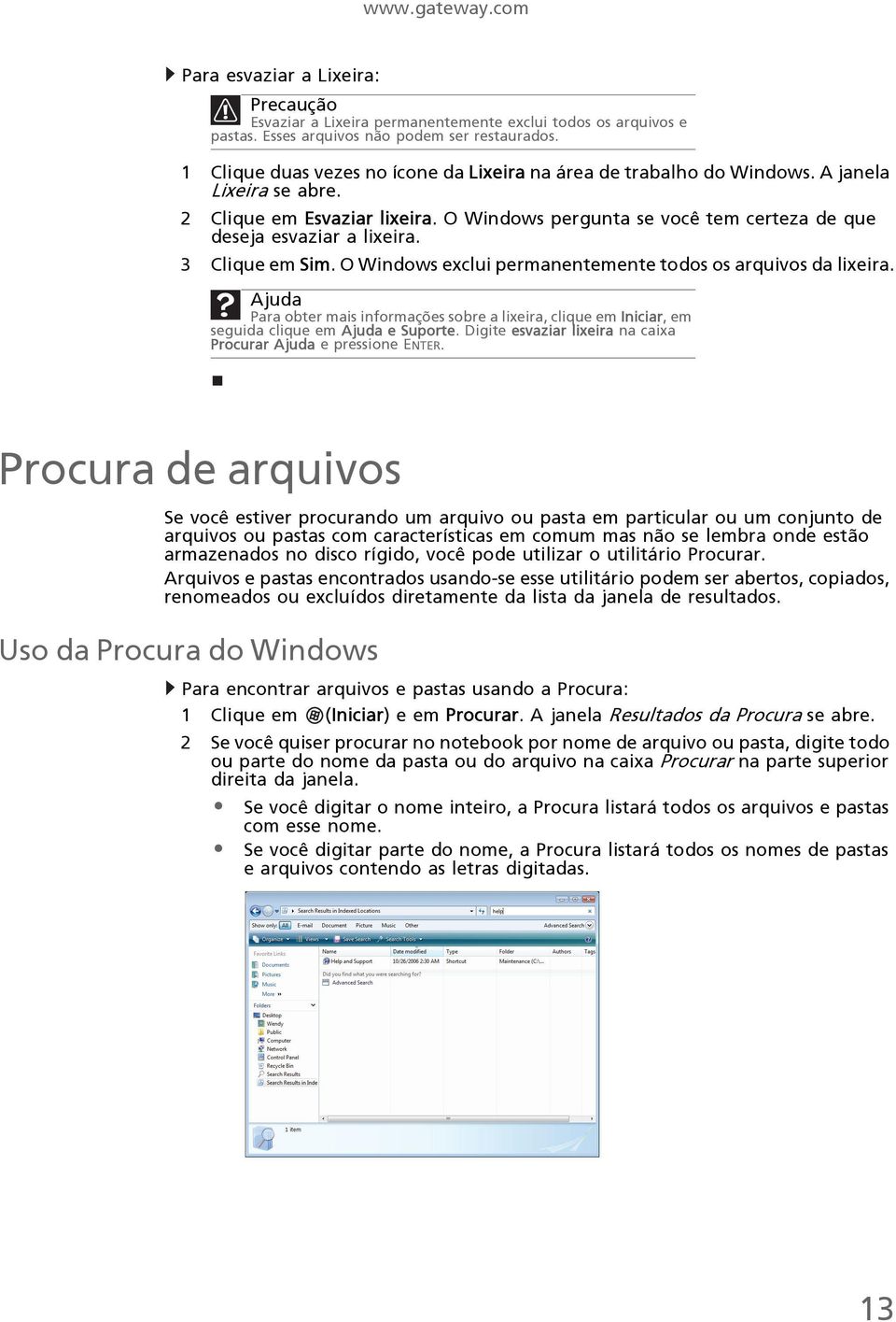 3 Clique em Sim. O Windows exclui permanentemente todos os arquivos da lixeira. Ajuda Para obter mais informações sobre a lixeira, clique em Iniciar, em seguida clique em Ajuda e Suporte.