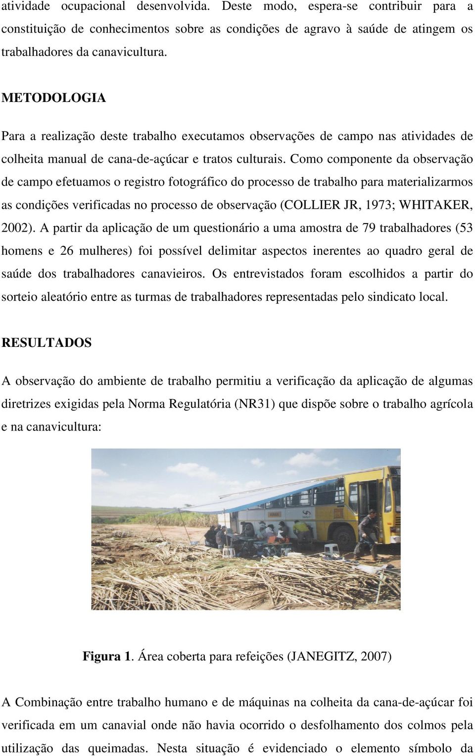 Como componente da observação de campo efetuamos o registro fotográfico do processo de trabalho para materializarmos as condições verificadas no processo de observação (COLLIER JR, 1973; WHITAKER,